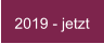 2019 - jetzt